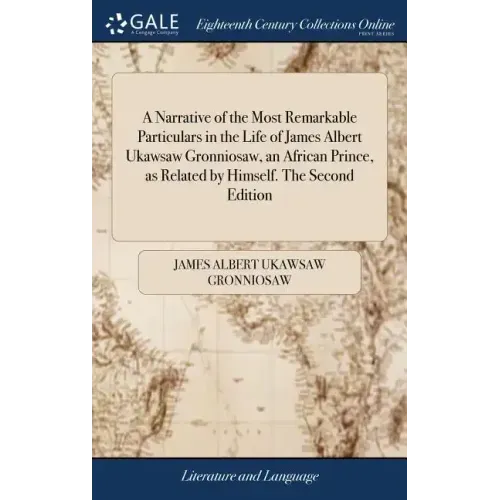 A Narrative of the Most Remarkable Particulars in the Life of James Albert Ukawsaw Gronniosaw, an African Prince, as Related by Himself. The Second Ed