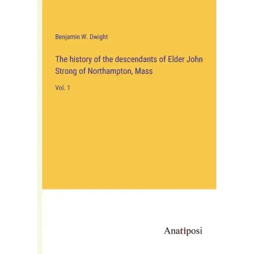 The history of the descendants of Elder John Strong of Northampton, Mass: Vol. 1