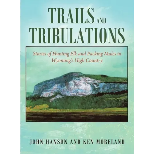 Trails and Tribulations: Stories of Hunting Elk and Packing Mules in Wyoming's High Country