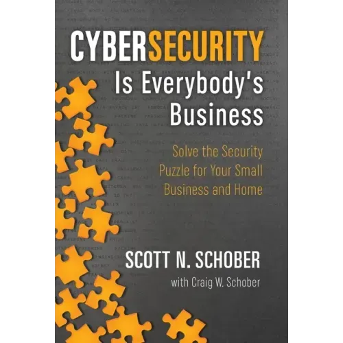 Cybersecurity Is Everybody's Business: Solve the Security Puzzle for Your Small Business and Home