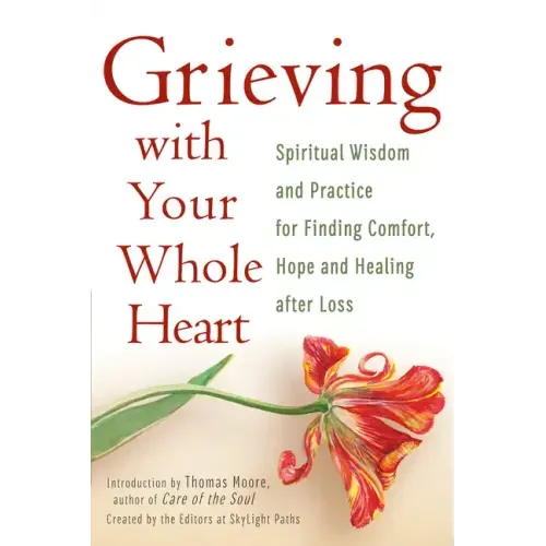 Grieving with Your Whole Heart: Spiritual Wisdom and Practice for Finding Comfort, Hope and Healing After Loss