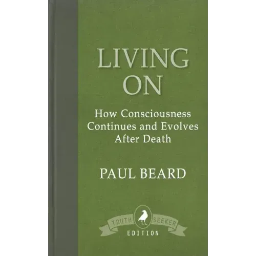 Living On: How Consciousness Continues and Evolves After Death