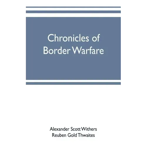 Chronicles of border warfare: or, a history of the settlement by the whites, of northwestern Virginia, and of the Indian wars and massacres, in that