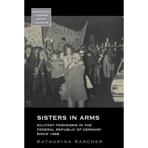 Sisters in Arms: Militant Feminisms in the Federal Republic of Germany Since 1968