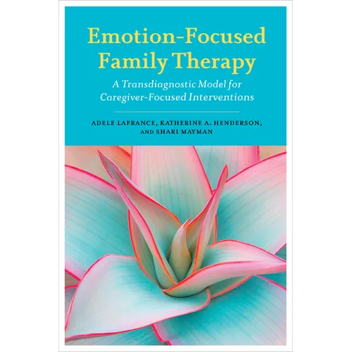 Emotion-Focused Family Therapy: A Transdiagnostic Model for Caregiver-Focused Interventions