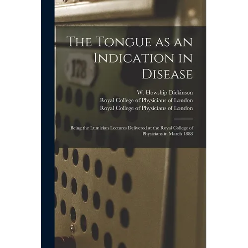 The Tongue as an Indication in Disease: Being the Lumleian Lectures Delivered at the Royal College of Physicians in March 1888