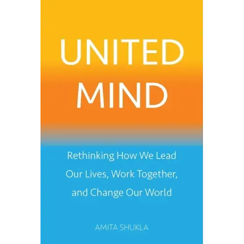 United Mind: Rethinking How We Lead Our Lives, Work Together, and Change Our World