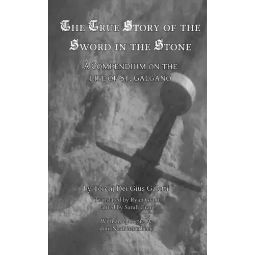 The True Story of the Sword in the Stone: A Compendium on the Life of St. Galgano