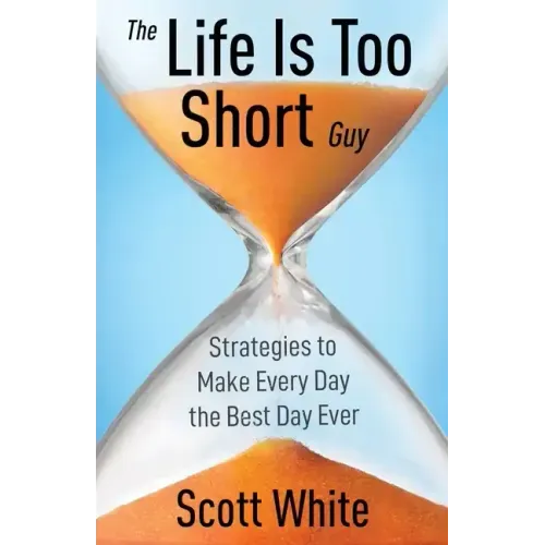 The Life Is Too Short Guy: Strategies to Make Every Day the Best Day Ever