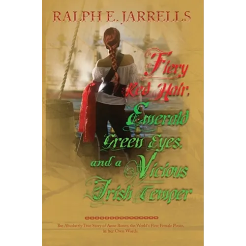 Fiery Red Hair, Emerald Green Eyes, and a Vicious Irish Temper: The Absolutely True Story of the World's First Female Pirate
