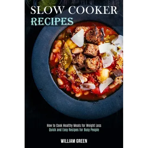 Slow Cooker Recipes: How to Cook Healthy Meals for Weight Loss (Quick and Easy Recipes for Busy People)