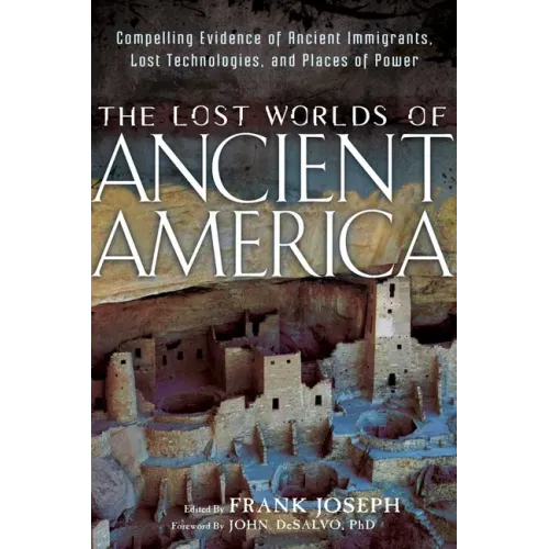 The Lost Worlds of Ancient America: Compelling Evidence of Ancient Immigrants, Lost Technologies, and Places of Power