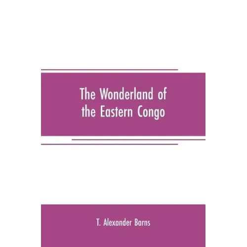 The wonderland of the Eastern Congo: the region of the snow-crowned volcanoes, the pygmies, the giant gorilla, and the okapi