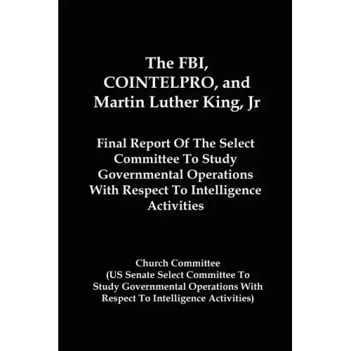 The FBI, COINTELPRO, And Martin Luther King, Jr.: Final Report Of The Select Committee To Study Governmental Operations With Respect To Intelligence A