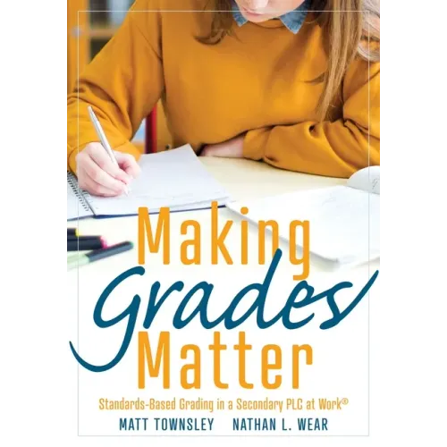 Making Grades Matter: Standards-Based Grading in a Secondary PLC at Work(r)(a Practical Guide for Plcs and Standards-Based Grading at the Secondary Ed