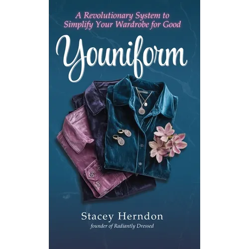Youniform: A Revolutionary Style System to Simplify Your Wardrobe for Good: A Revolutionary Style System to Simplify Your Wardrobe for Good