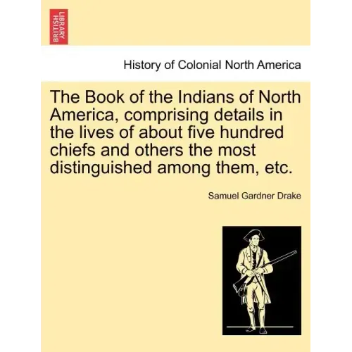 The Book of the Indians of North America, Comprising Details in the Lives of about Five Hundred Chiefs and Others the Most Distinguished Among Them, E