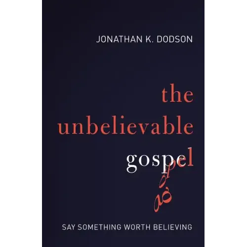 The Unbelievable Gospel: Say Something Worth Believing