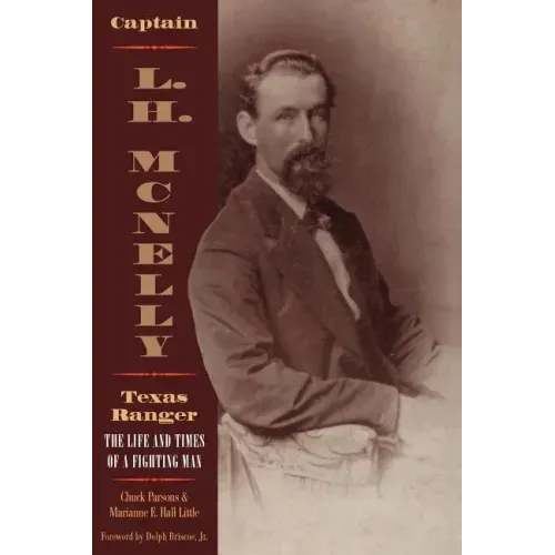 Captain L.H. McNelly, Texas Ranger: The Life & Times of a Fighting Man