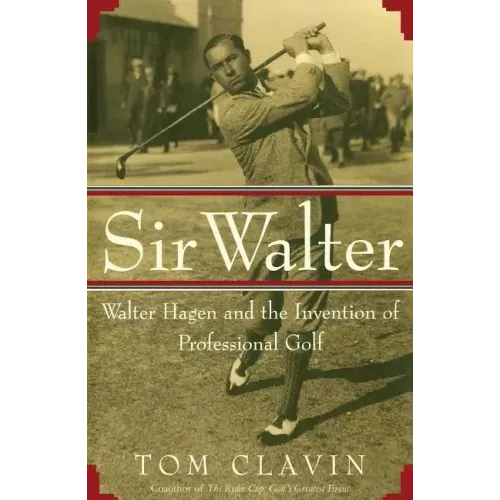 Sir Walter: Walter Hagen and the Invention of Professional Gol