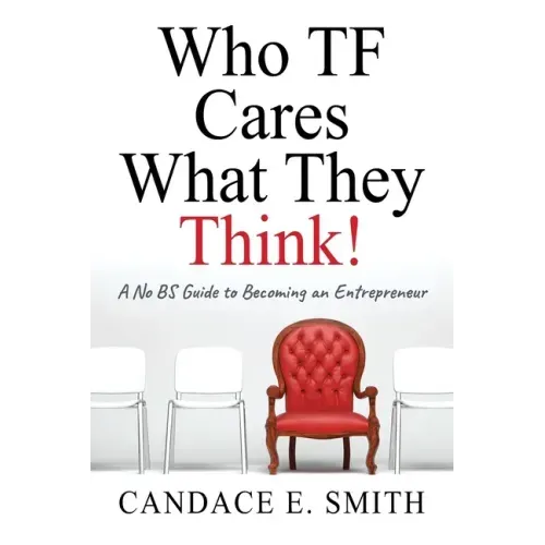 Who TF Cares What They Think: A No BS Guide to Becoming an Entrepreneur