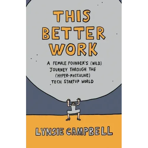 This Better Work: A Female Founder's (Wild) Journey through the (Hyper-Masculine) Tech Startup World