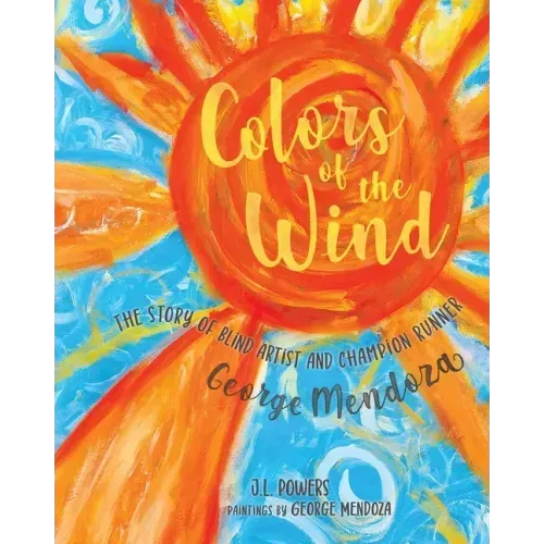 Colors of the Wind: The Story of Blind Artist and Champion Runner George Mendoza