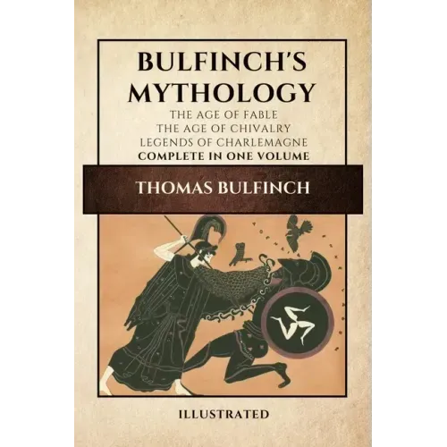 Bulfinch's Mythology (Illustrated): The Age of Fable-The Age of Chivalry-Legends of Charlemagne complete in one volume