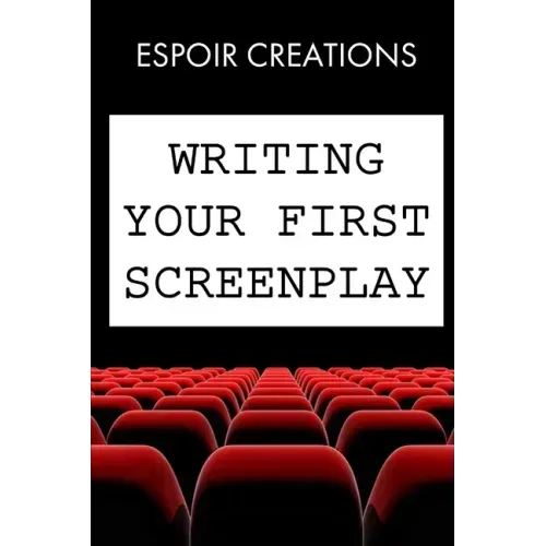 Writing your First Screenplay: the 10 Essential Things, to Write your First Screenplay Like a Professional