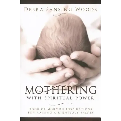 Mothering with Spiritual Power: Book of Mormon Inspirations for Raising a Righteous Family