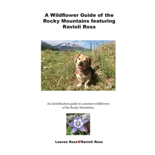 A Wildflower Guide of the Rocky Mountains featuring Ravioli Ross: An identification guide to common wildflowers of the Rocky Mountains.