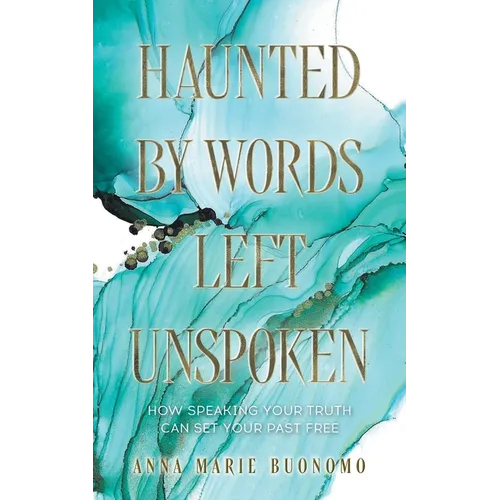 Haunted by Words Left Unspoken: How Speaking Your Truth Can Set Your Past Free