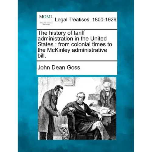 The History of Tariff Administration in the United States: From Colonial Times to the McKinley Administrative Bill.