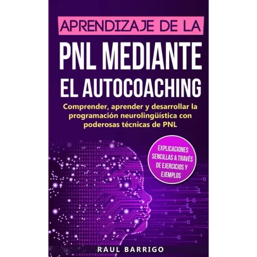 Aprendizaje de la PNL mediante el auto-coaching: Comprender, aprender y desarrollar la programación neurolingüística con poderosas técnicas de PNL (ex