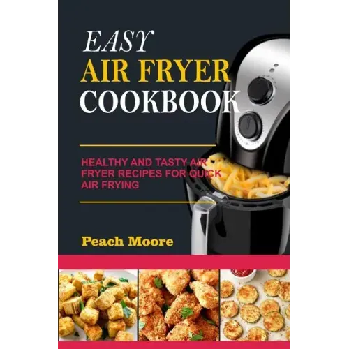 Easy Air Fryer Cookbook: Healthy and Tasty Air Fryer Recipes for Quick Air Frying