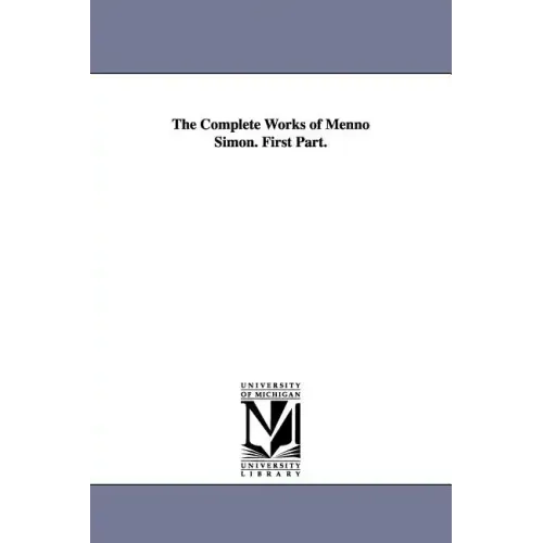The Complete Works of Menno Simon. First Part.