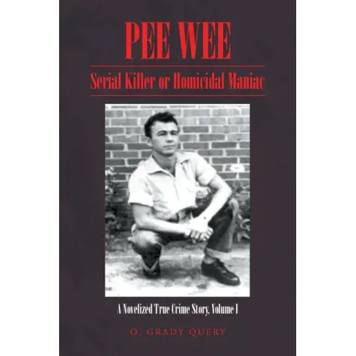 Pee Wee: Serial Killer or Homicidal Maniac: A Novelized True Crime Story, Volume I