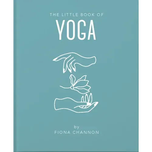 The Little Book of Yoga: An Inspiring Introduction to Everything You Need to Enhance Your Life Using Yoga