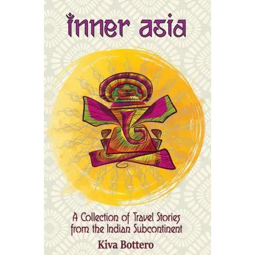 Inner Asia: A Collection of Travel Stories from the Indian Subcontinent (India, Nepal, Bhutan, Sri Lanka) - 25 India Travel Stories / India Travelogue