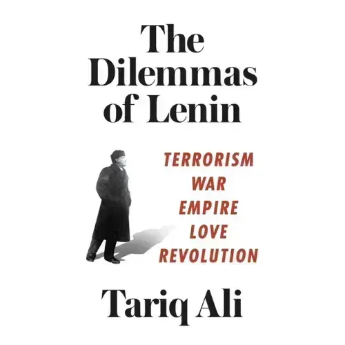The Dilemmas of Lenin: Terrorism, War, Empire, Love, Revolution