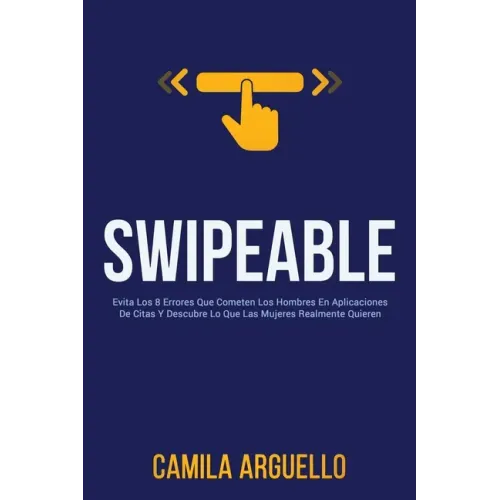 Swipeable: Evita Los 8 Errores Que Cometen Los Hombres En Aplicaciones De Citas Y Descubre Lo Que Las Mujeres Realmente Quieren