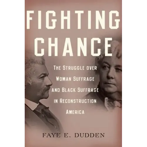 Fighting Chance: The Struggle Over Woman Suffrage and Black Suffrage in Reconstruction America