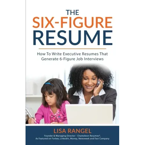 The 6-Figure Resume: How to Write Executive Resumes that Generate 6-Figure Interviews