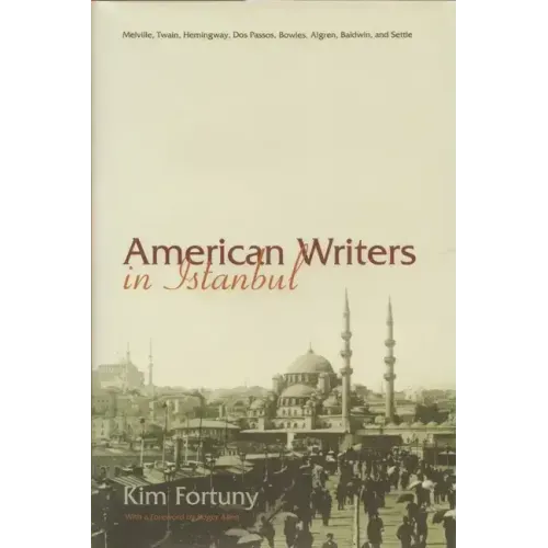 American Writers in Istanbul: Melville, Twain, Hemingway, DOS Passos, Bowles, Algren, Baldwin and Settle