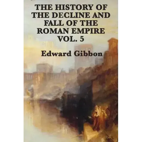 The History of the Decline and Fall of the Roman Empire Vol. 5