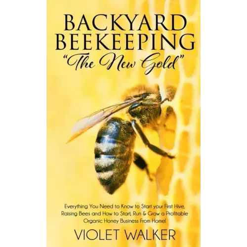 Backyard Beekeeping: "The New Gold" Everything You Need to Know to Start your First Hive, Raising Bees and How to Start, Run & Grow a Profi