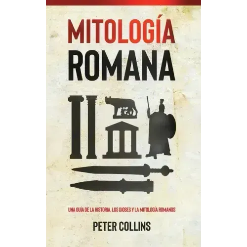 Mitología Romana: Una guía de la historia, los dioses y la mitología romanos