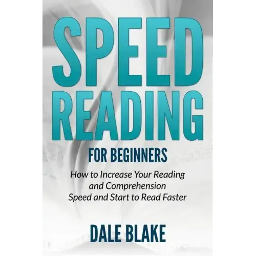 Speed Reading For Beginners: How to Increase Your Reading and Comprehension Speed and Start to Read Faster