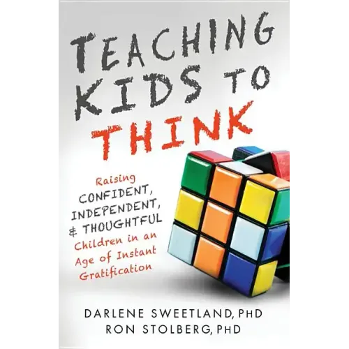 Teaching Kids to Think: Raising Confident, Independent, and Thoughtful Children in an Age of Instant Gratification