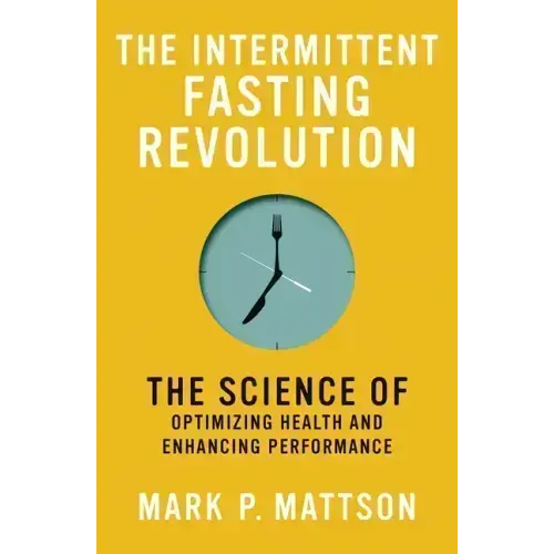 The Intermittent Fasting Revolution: The Science of Optimizing Health and Enhancing Performance